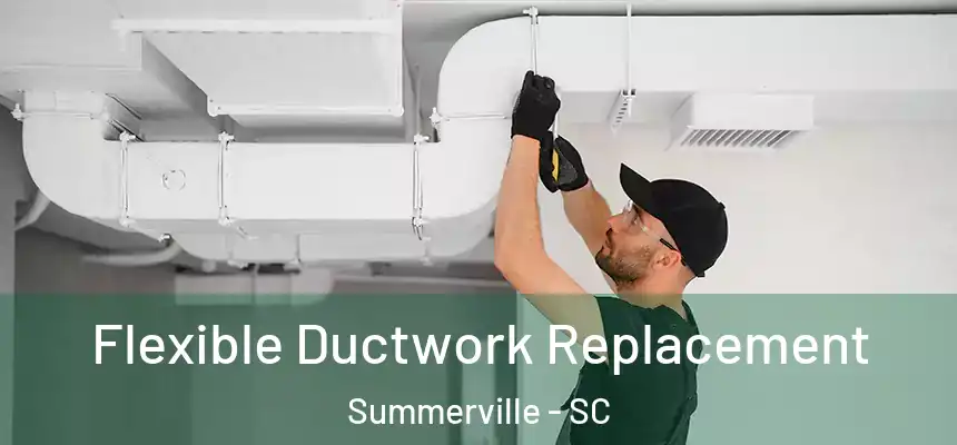 Flexible Ductwork Replacement Summerville - SC