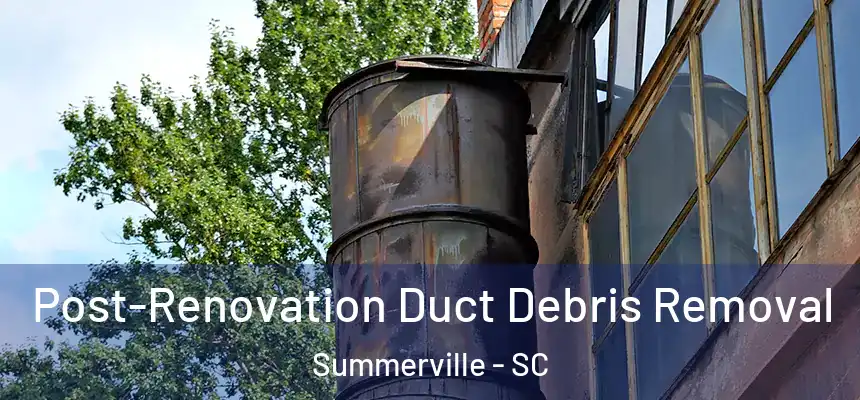 Post-Renovation Duct Debris Removal Summerville - SC