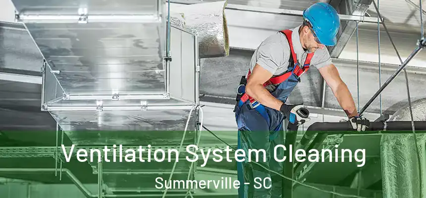 Ventilation System Cleaning Summerville - SC